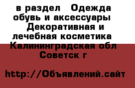  в раздел : Одежда, обувь и аксессуары » Декоративная и лечебная косметика . Калининградская обл.,Советск г.